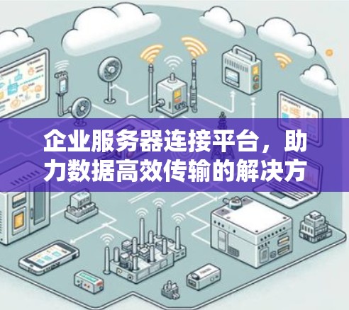 企业服务器连接平台，助力数据高效传输的解决方案
