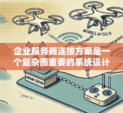 企业服务器连接方案是一个复杂而重要的系统设计，其目的是确保企业内部数据的高效传输和处理。以下是对企业服务器连接方案的详细分析和总结