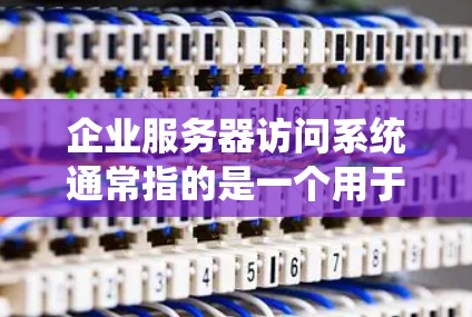 企业服务器访问系统通常指的是一个用于管理企业和企业内部服务器的软件或工具。这些系统主要是为了确保企业的服务器能够安全、高效地运行,同时满足企业对服务器资源的管理和维护需求 企业服务器访问系统通常指的是一个用于管理企业和企业内部服务器的软件或工具。这些系统主要是为了确保企业的服务器能够安全、高效地运行,同时满足企业对服务器资源的管理和维护需求