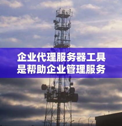 企业代理服务器工具是帮助企业管理服务器资源、优化服务器部署和运营的重要工具,适用于科技、金融、教育等多个行业。以下是详细的信息,帮助您理解这些工具的功能、用途及其适用场景