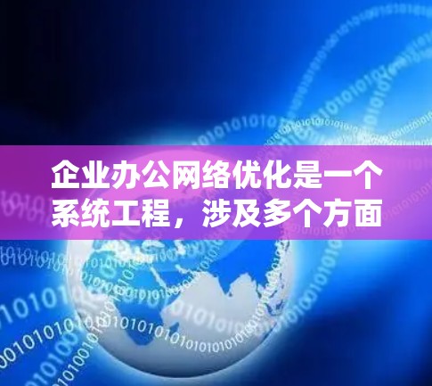 企业办公网络优化是一个系统工程,涉及多个方面,旨在提升业务效率、降低成本、增强安全性并优化员工体验。以下是对该过程的详细分析和建议