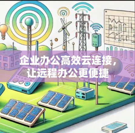企业办公高效云连接,让远程办公更便捷