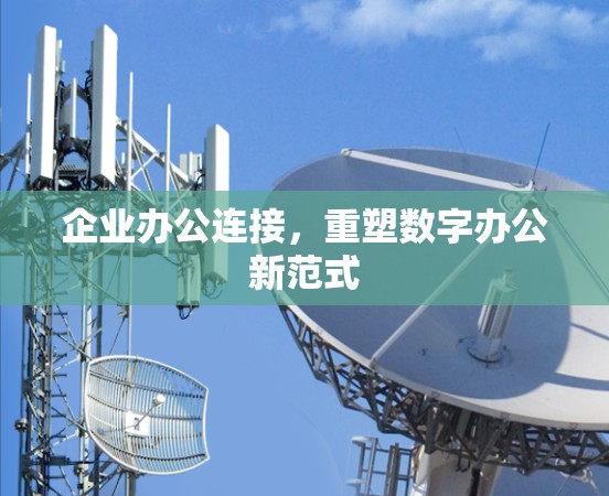 企业办公连接,重塑数字办公新范式