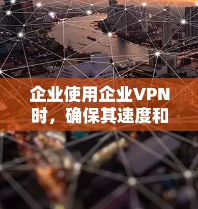 企业使用企业VPN时,确保其速度和稳定性是关键。以下是一步步的分析和建议
