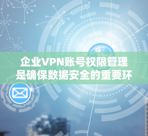 企业VPN账号权限管理是确保数据安全的重要环节。以下是一份详细的账号配置方法,涵盖从设置到管理的各个方面