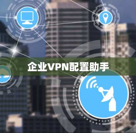 企业VPN配置助手