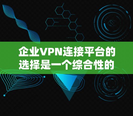 企业VPN连接平台的选择是一个综合性的过程,需要考虑的企业需求、预算、设备情况以及平台的兼容性和安全性。以下是一些综合考虑的因素和推荐平台