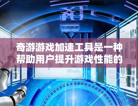 奇游游戏加速工具是一种帮助用户提升游戏性能的工具，具体操作步骤如下