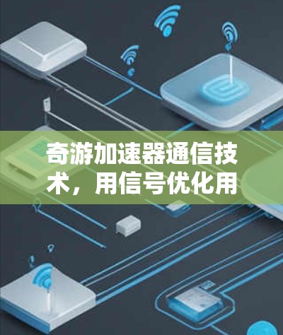 奇游加速器通信技术，用信号优化用户体验