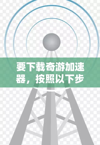 要下载奇游加速器,按照以下步骤操作