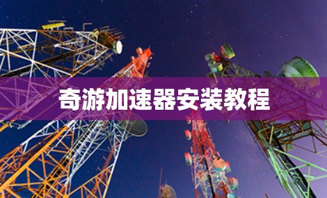 奇游加速器安装教程 奇游加速器安装教程