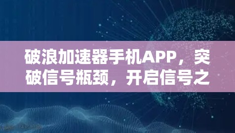 破浪加速器手机APP,突破信号瓶颈,开启信号之旅