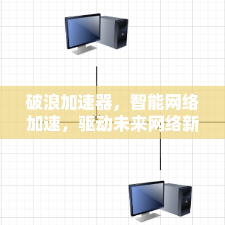 破浪加速器,智能网络加速,驱动未来网络新纪元