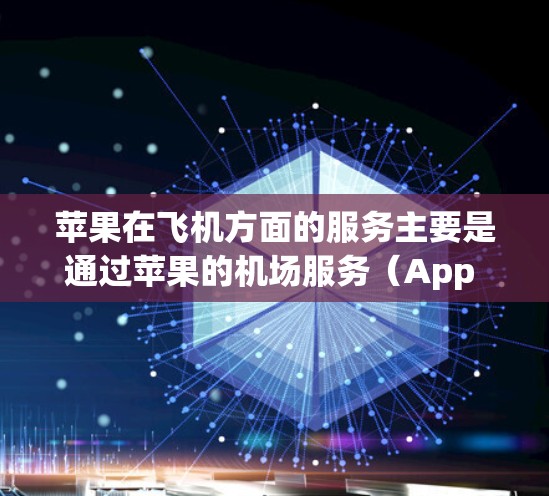苹果在飞机方面的服务主要是通过苹果的机场服务(App Store 和 Google Playstore)来实现的。如果您想使用苹果的机场服务,您可以按照以下步骤进行