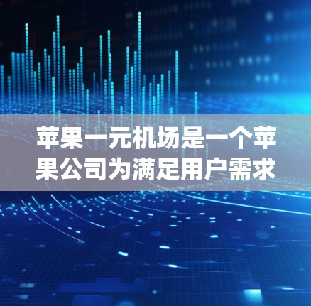 苹果一元机场是一个苹果公司为满足用户需求开发的机场服务,用户可以通过苹果设备访问App并享受机场服务。以下是苹果一元机场的使用步骤
