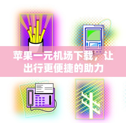 苹果一元机场下载,让出行更便捷的助力