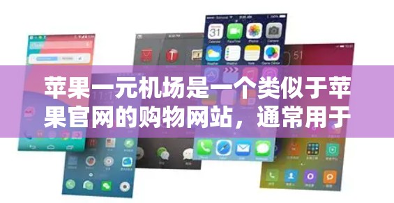 苹果一元机场是一个类似于苹果官网的购物网站,通常用于购买苹果手机和其他苹果产品。以下是一个详细的步骤指南,帮助您在苹果一元机场购买苹果产品