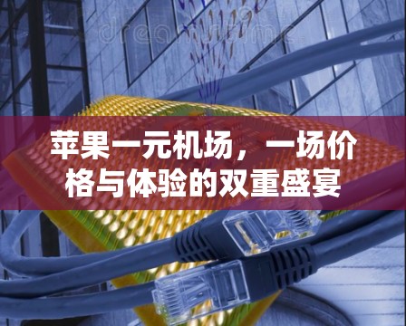 苹果一元机场,一场价格与体验的双重盛宴