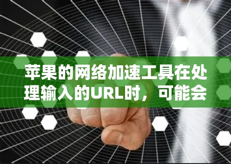 苹果的网络加速工具在处理输入的URL时,可能会因多种原因导致输入的URL无法正常加速或显示错误信息,具体原因如下 苹果的网络加速工具在处理输入的URL时,可能会因多种原因导致输入的URL无法正常加速或显示错误信息,具体原因如下