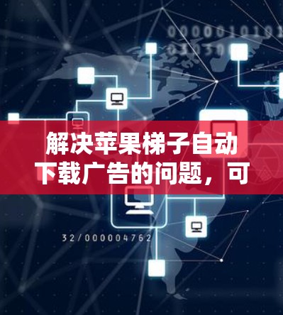 解决苹果梯子自动下载广告的问题,可以按照以下步骤进行