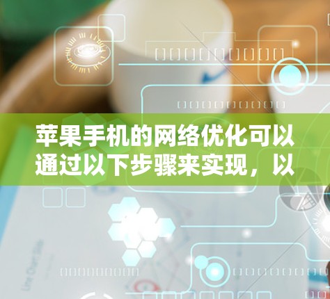 苹果手机的网络优化可以通过以下步骤来实现,以下内容针对的是苹果macOS的网络优化,适用于使用Wi-Fi连接的手机