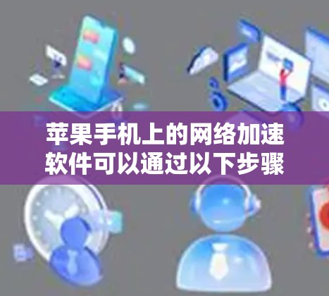 苹果手机上的网络加速软件可以通过以下步骤找到