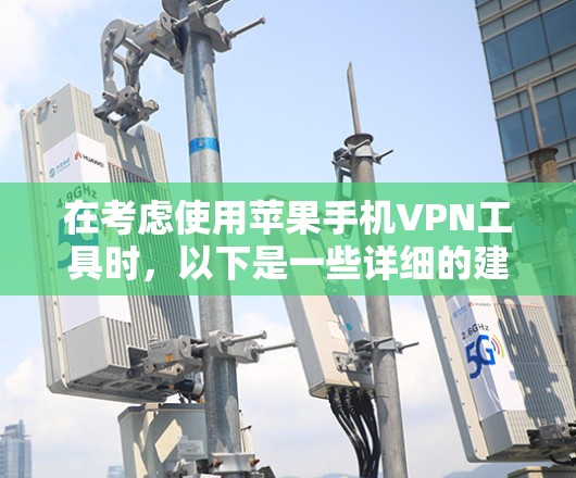 在考虑使用苹果手机VPN工具时,以下是一些详细的建议和信息 在考虑使用苹果手机VPN工具时,以下是一些详细的建议和信息