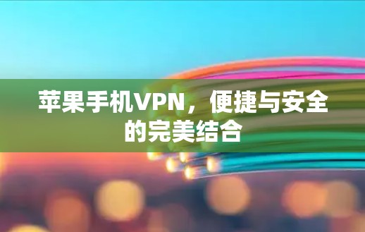 苹果手机VPN,便捷与安全的完美结合 苹果手机VPN,便捷与安全的完美结合