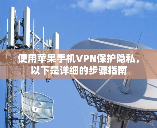 使用苹果手机VPN保护隐私,以下是详细的步骤指南 使用苹果手机VPN保护隐私,以下是详细的步骤指南