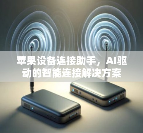 苹果设备连接助手,AI驱动的智能连接解决方案 苹果设备连接助手,AI驱动的智能连接解决方案