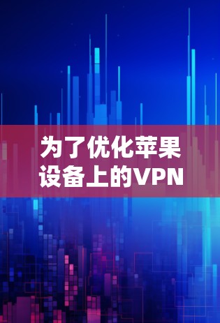 为了优化苹果设备上的VPN连接,可以按照以下步骤进行