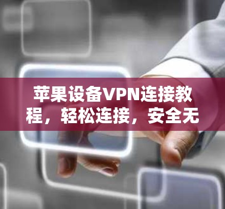 苹果设备VPN连接教程，轻松连接，安全无忧