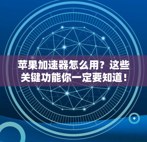 苹果加速器怎么用?这些关键功能你一定要知道!