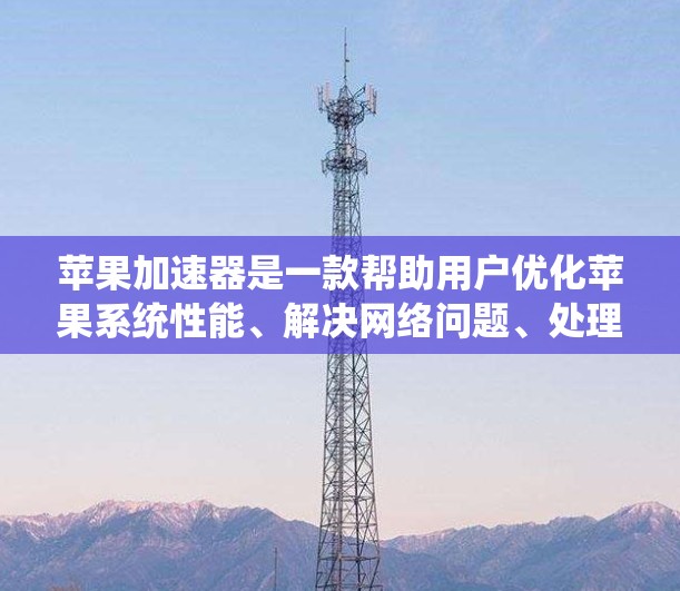 苹果加速器是一款帮助用户优化苹果系统性能、解决网络问题、处理多任务任务的工具。它通过加速苹果系统内的文件传输和网络数据处理，提升整体运行速度。以下是关于苹果加速器的评测