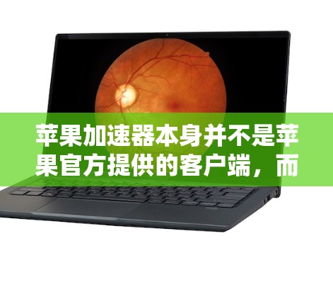 苹果加速器本身并不是苹果官方提供的客户端,而是苹果公司提供的加速工具。苹果加速器是苹果公司为用户提供的加速软件,帮助用户提升电脑性能、优化使用