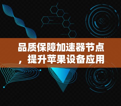 品质保障加速器节点，提升苹果设备应用性能
