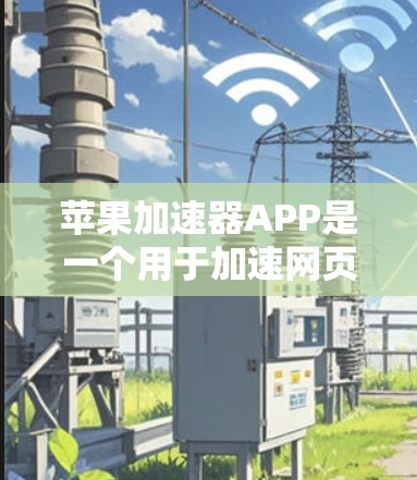 苹果加速器APP是一个用于加速网页和下载的工具，主要依赖于苹果 Home ID。以下是关于该工具的详细信息