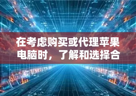 在考虑购买或代理苹果电脑时,了解和选择合适的苹果电脑代理工具非常关键。以下是对苹果电脑代理工具的全面分析和建议 在考虑购买或代理苹果电脑时,了解和选择合适的苹果电脑代理工具非常关键。以下是对苹果电脑代理工具的全面分析和建议