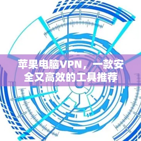 苹果电脑VPN，一款安全又高效的工具推荐