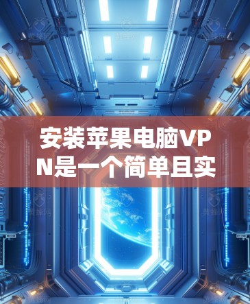 安装苹果电脑VPN是一个简单且实用的步骤，以下是一个详细的指导