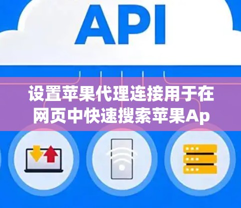 设置苹果代理连接用于在网页中快速搜索苹果App Store或App Store Of China的产品。以下是详细的步骤指南