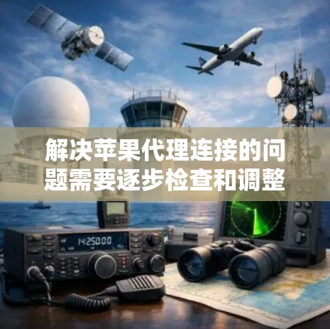 解决苹果代理连接的问题需要逐步检查和调整设置。以下是详细的步骤