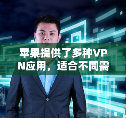 苹果提供了多种VPN应用，适合不同需求的用户。以下是推荐的苹果VPN应用和它们的功能
