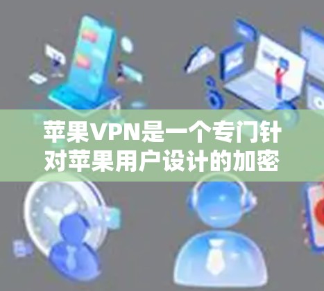 苹果VPN是一个专门针对苹果用户设计的加密通信应用，旨在保护个人数据不受第三方监控。以下是关于苹果VPN的详细信息