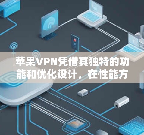 苹果VPN凭借其独特的功能和优化设计,在性能方面表现突出,以下是对其性能的详细分析 苹果VPN凭借其独特的功能和优化设计,在性能方面表现突出,以下是对其性能的详细分析