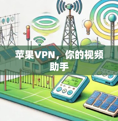 苹果VPN,你的视频助手 苹果VPN,你的视频助手