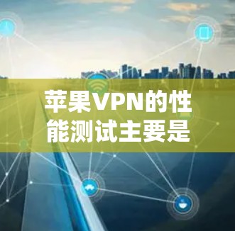 苹果VPN的性能测试主要是通过查看其在不同设备上的连接延迟、带宽使用率以及下载速度来评估其速度。以下是一些常见的测试场景和数据