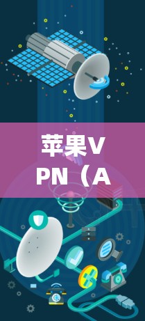 苹果VPN（AppleVPN）是一款功能强大、安全可靠的网络服务，专为用户提供便捷的网络访问方式。以下是苹果VPN的使用说明，帮助您更好地理解和使用这项工具