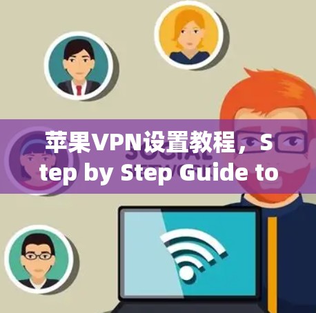 苹果VPN设置教程,Step by Step Guide to Secure Your Internet in Apple’s Cloud 苹果VPN设置教程,Step by Step Guide to Secure Your Internet in Apple’s Cloud
