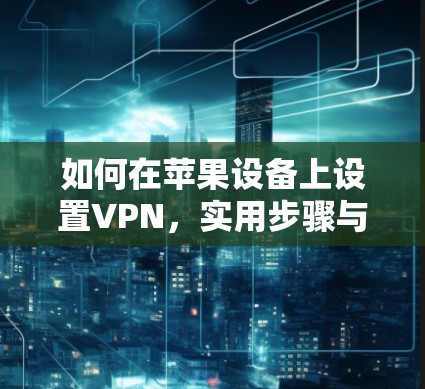 如何在苹果设备上设置VPN,实用步骤与技巧 如何在苹果设备上设置VPN,实用步骤与技巧